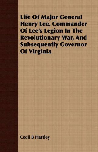 Cover for Cecil B Hartley · Life of Major General Henry Lee, Commander of Lee's Legion in the Revolutionary War, and Subsequently Governor of Virginia (Paperback Book) (2008)