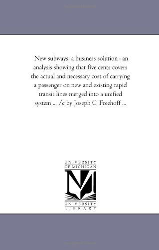 Cover for Michigan Historical Reprint Series · New Subways, a Business Solution : an Analysis Showing That Five Cents Covers the Actual and Necessary Cost of Carrying a Passenger on New and ... System ... /c by Joseph C. Freehoff ... (Paperback Book) (2006)