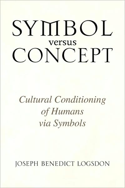 Cover for Joseph Benedict Logsdon · Symbol Versus Concept: an Objective Analysis of Communication and Thought (Paperback Book) (2008)