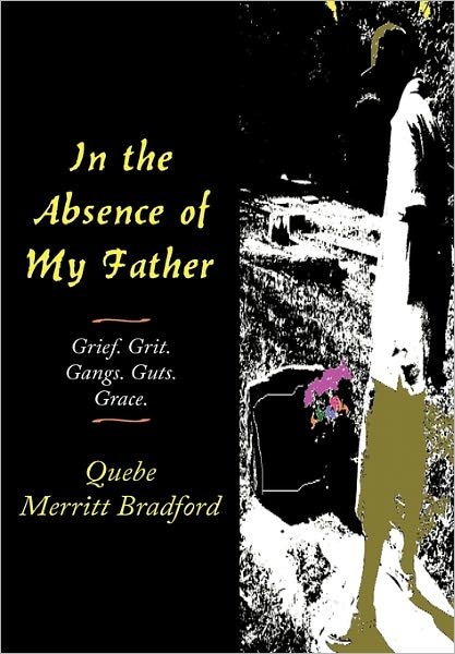 Cover for Quebe Merritt Bradford · In the Absence of My Father: Grief. Grit. Gangs. Guts. Grace. (Hardcover bog) (2011)