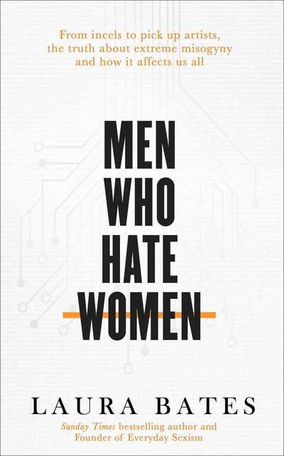 Cover for Laura Bates · Men Who Hate Women: From incels to pickup artists, the truth about extreme misogyny and how it affects us all (Paperback Book) [Export / Airside edition] (2020)