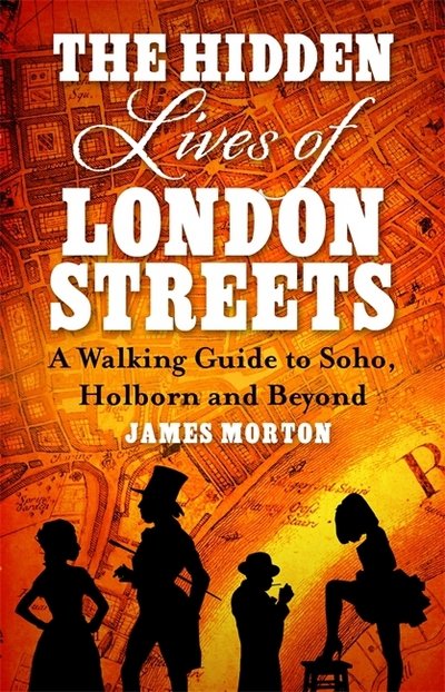 The Hidden Lives of London Streets: A Walking Guide to Soho, Holborn and Beyond - James Morton - Kirjat - Little, Brown Book Group - 9781472139269 - torstai 1. maaliskuuta 2018