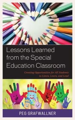 Lessons Learned from the Special Education Classroom: Creating Opportunities for All Students to Listen, Learn, and Lead - Peg Grafwallner - Libros - Rowman & Littlefield - 9781475844269 - 19 de septiembre de 2018