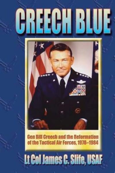 Cover for Ltc James C Slife Usaf · Creech Blue - Gen. Bill Creech and the Reformation of the Tactical Air Forces, 1978-1984 (Taschenbuch) (2012)