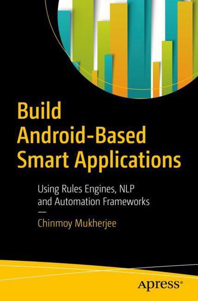 Cover for Chinmoy Mukherjee · Build Android-Based Smart Applications: Using Rules Engines, NLP and Automation Frameworks (Paperback Book) [1st edition] (2017)