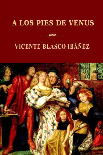 A Los Pies De Venus - Vicente Blasco Ibáñez - Książki - CreateSpace Independent Publishing Platf - 9781489506269 - 19 maja 2013