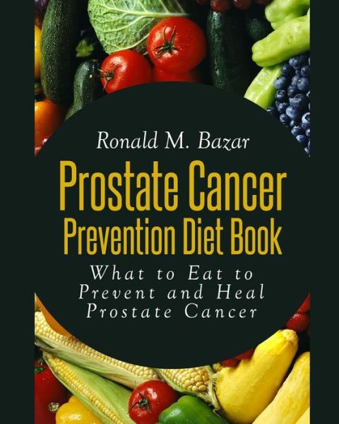 Cover for Ronald M Bazar · Prostate Cancer Prevention Diet Book: What to Eat to Prevent and Heal Prostate Cancer (Paperback Book) (2013)