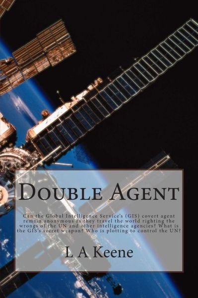 Cover for L a Keene · Double Agent: Can the Global Intelligence Service's (Gis) Covert Agent Remain Anonymous As They Travel the World Righting the Wrongs (Paperback Book) (2014)