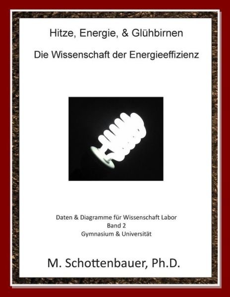Cover for M. Schottenbauer · Hitze, Energie, &amp; Glühbirnen: Die Wissenschaft Der Energieeffizienz: Daten &amp; Diagramme Für Wissenschaft Labor: Band 2 (Paperback Book) [German edition] (2013)