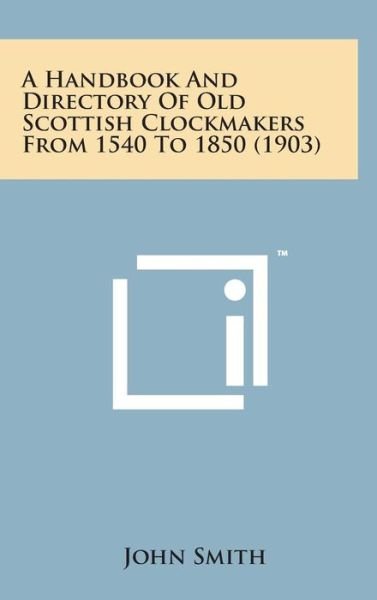 Cover for John Smith · A Handbook and Directory of Old Scottish Clockmakers from 1540 to 1850 (1903) (Gebundenes Buch) (2014)