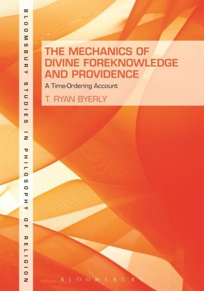Cover for Byerly, Dr. T. Ryan (Regent University, USA) · The Mechanics of Divine Foreknowledge and Providence: A Time-Ordering Account - Bloomsbury Studies in Philosophy of Religion (Paperback Book) (2016)