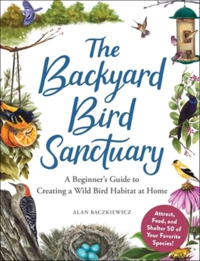 The Backyard Bird Sanctuary: A Beginner's Guide to Creating a Wild Bird Habitat at Home - Alan Baczkiewicz - Books - Adams Media - 9781507217269 - March 8, 2022