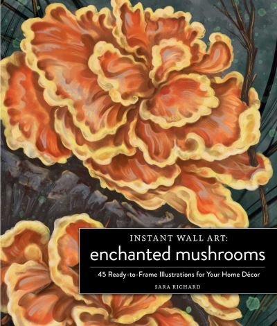 Cover for Sara Richard · Instant Wall Art Enchanted Mushrooms: 45 Ready-to-Frame Illustrations for Your Home Decor - Home Design and Decor Gift Series (Paperback Bog) (2023)