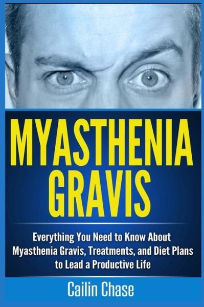 Cover for Cailin Chase · Myasthenia Gravis: Everything You Need to Know About Myasthenia Gravis, Treatments, and Diet Plans to Lead a Productive Life (Paperback Bog) (2015)