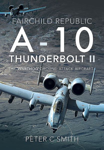 Cover for Peter C Smith · Fairchild Republic A-10 Thunderbolt II: The 'Warthog' Ground Attack Aircraft (Hardcover Book) (2020)