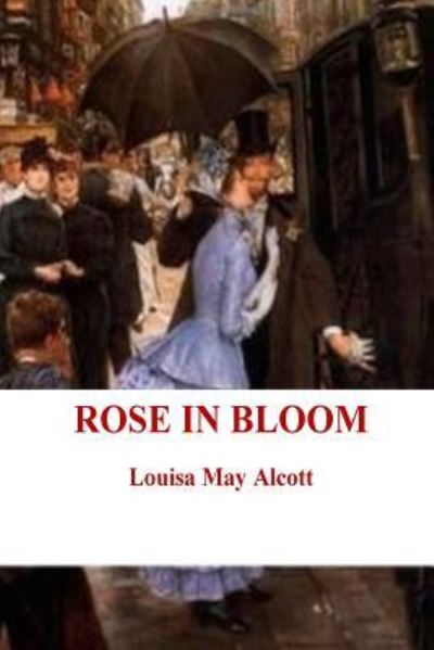 Rose in Bloom - Louisa May Alcott - Books - CreateSpace Independent Publishing Platf - 9781537313269 - August 28, 2016