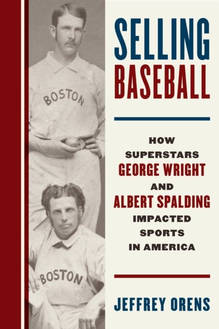 Cover for Jeffrey Orens · Selling Baseball: How Superstars George Wright and Albert Spalding Impacted Sports in America (Hardcover Book) (2025)