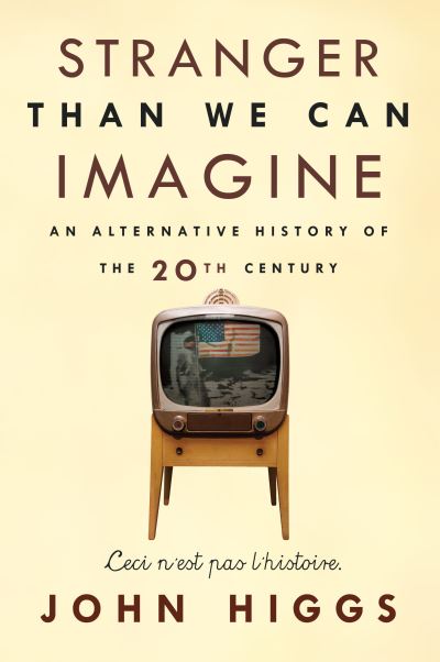 Cover for John Higgs · Stranger Than We Can Imagine Making Sense of the Twentieth Century (Book) (2015)