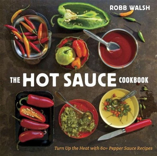 Cover for Robb Walsh · The Hot Sauce Cookbook: Turn Up the Heat with 60+ Pepper Sauce Recipes (Inbunden Bok) (2013)