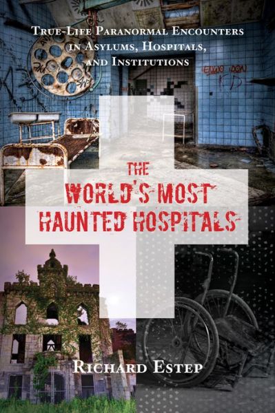 Cover for Estep, Richard (Richard Estep) · The World's Most Haunted Hospitals: True Life Paranormal Encounters in Asylums, Hospitals, and Institutions (Paperback Book) (2016)