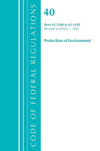 Cover for Office Of The Federal Register (U.S.) · Code of Federal Regulations, Title 40 Protection of the Environment 63.1200-63.1439, Revised as of July 1, 2021 - Code of Federal Regulations, Title 40 Protection of the Environment (Paperback Bog) (2024)