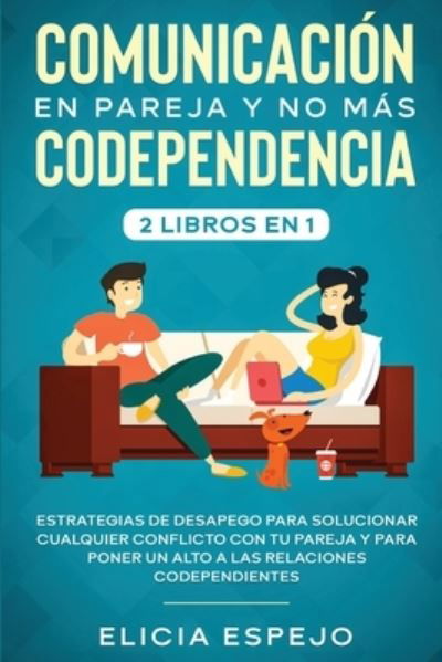 Comunicacion en pareja y no mas codependencia 2 libros en 1: Estrategias de desapego para solucionar cualquier conflicto con tu pareja y para poner un alto a las relaciones codependientes - Elicia Espejo - Livros - Native Publisher - 9781648660269 - 15 de março de 2020