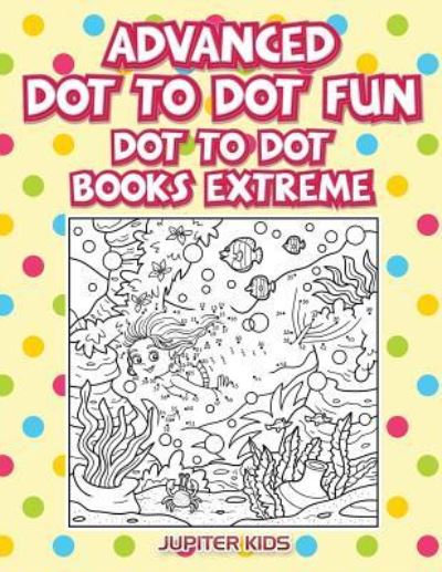 Cover for Jupiter Kids · Advanced Dot To Dot Fun: Dot To Dot Books Extreme (Paperback Book) (2016)