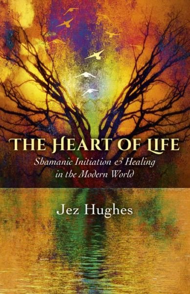 Cover for Jez Hughes · Heart of Life, The – Shamanic Initiation &amp; Healing in the Modern World (Paperback Bog) (2015)