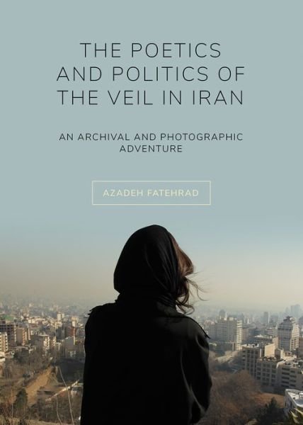 Cover for Fatehrad, Azadeh (Kingston University) · The Poetics and Politics of the Veil in Iran: An Archival and Photographic Adventure (Taschenbuch) [New edition] (2020)