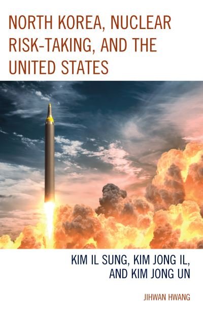 Cover for Jihwan Hwang · North Korea, Nuclear Risk-Taking, and the United States: Kim Il Sung, Kim Jong Il, and Kim Jong Un - Lexington Studies on Korea's Place in International Relations (Gebundenes Buch) (2023)