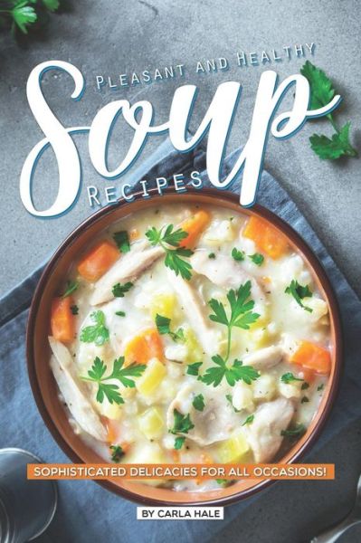 Pleasant and Healthy Soup Recipes : Sophisticated Delicacies for All Occasions! - Carla Hale - Książki - Independently published - 9781795247269 - 27 stycznia 2019