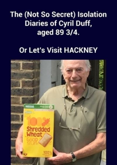 The (Not So Secret) Isolation Diaries of Cyril Duff, aged 89 ¾ - Cyril Duff - Books - New Generation Publishing - 9781800314269 - February 10, 2021