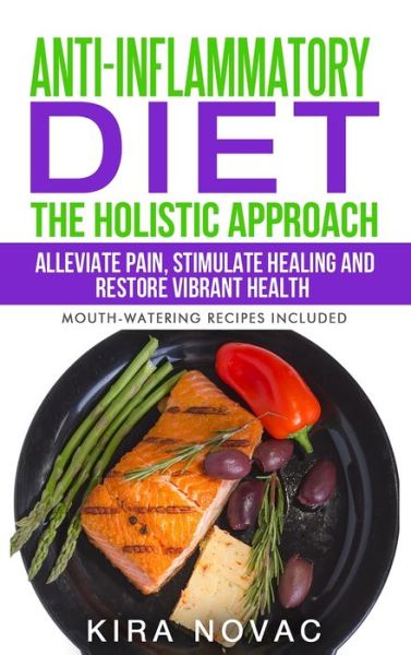 Cover for Kira Novac · Anti-Inflammatory Diet: The Holistic Approach: Alleviate Pain, Stimulate Healing and Restore Vibrant Health - Anti-Inflammatory Cookbook, Alkaline Diet (Hardcover Book) (2020)