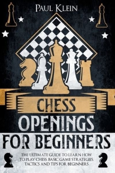 Cover for Paul Klein · Chess Openings for Beginners: The Ultimate Guide to Learn How to Play Chess. Basic Game Strategies, Tactics and Tips for Beginners (Pocketbok) (2021)