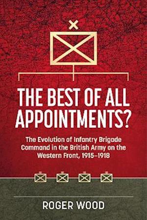 Cover for Roger Wood · The Best of All Appointments?: The Evolution of Infantry Brigade Command in the British Army on the Western Front, 1915-1918 - Wolverhampton Military Studies (Hardcover Book) (2024)