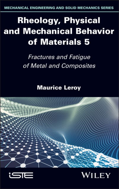 Cover for Leroy, Maurice (University of Nantes, France) · Rheology, Physical and Mechanical Behavior of Materials, Volume 5: Fractures and Fatigue of Metal and Composites - ISTE Invoiced (Hardcover bog) (2025)