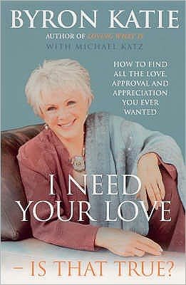 I Need Your Love - Is That True?: How to find all the love, approval and appreciation you ever wanted - Byron Katie - Books - Vintage Publishing - 9781844130269 - April 7, 2005