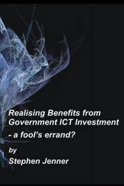 Cover for Stephen Jenner · Realising Benefits from Government Ict Investment: a Fool's Errand? (Taschenbuch) (2010)