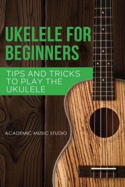 Cover for Academic Music Studio · Ukulele for Beginners: Tips and Tricks to Play the Ukulele - Ukelele (Paperback Book) (2020)