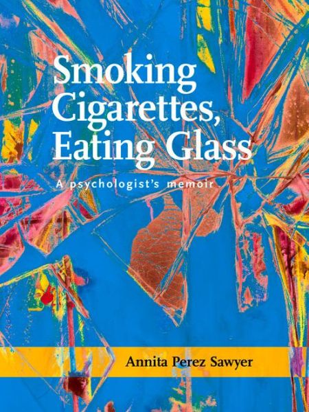 Cover for Annita Perez Sawyer · Smoking Cigarettes, Eating Glass: A Psychologistas Memoir (Paperback Book) (2015)