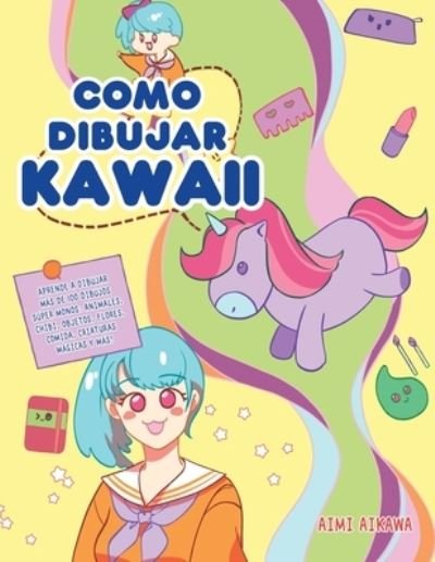 Cover for Aimi Aikawa · Como dibujar Kawaii: Aprende a dibujar mas de 100 dibujos super monos: Animales, chibi, objetos, flores, comida, criaturas magicas y mas! (Pocketbok) (2020)