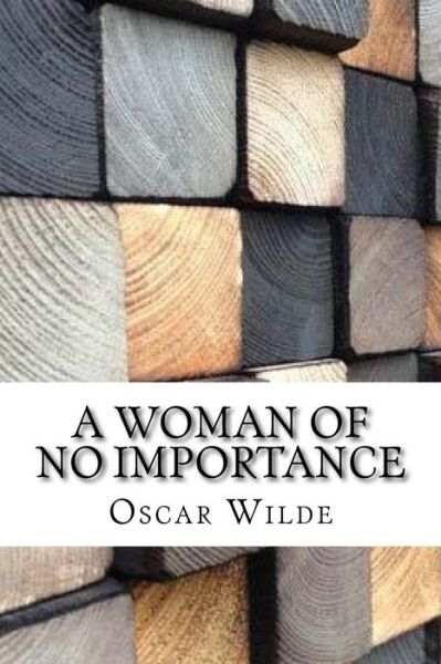 A Woman of No Importance - Oscar Wilde - Books - Createspace Independent Publishing Platf - 9781975881269 - September 2, 2017