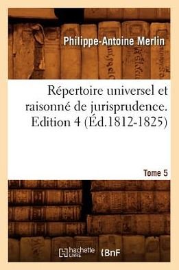 Repertoire Universel Et Raisonne de Jurisprudence. Tome 5, Edition 4 (Ed.1812-1825) - Sciences Sociales - Philippe-Antoine Merlin - Bøger - Hachette Livre - BNF - 9782012624269 - 1. juni 2012