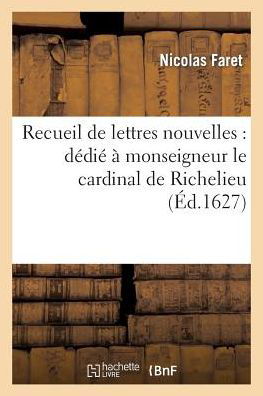 Nicolas Faret · Recueil de Lettres Nouvelles: Dedie A Monseigneur Le Cardinal de Richelieu - Histoire (Paperback Book) (2014)