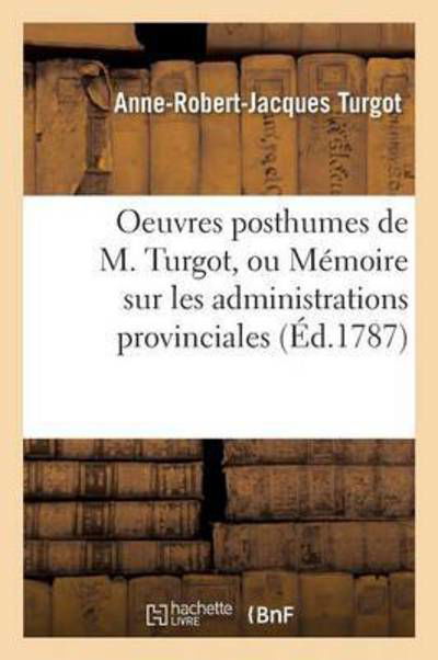 Cover for Turgot-a-r-j · Oeuvres posthumes de M. Turgot, ou Mémoire sur les administrations provinciales (Paperback Bog) (2016)