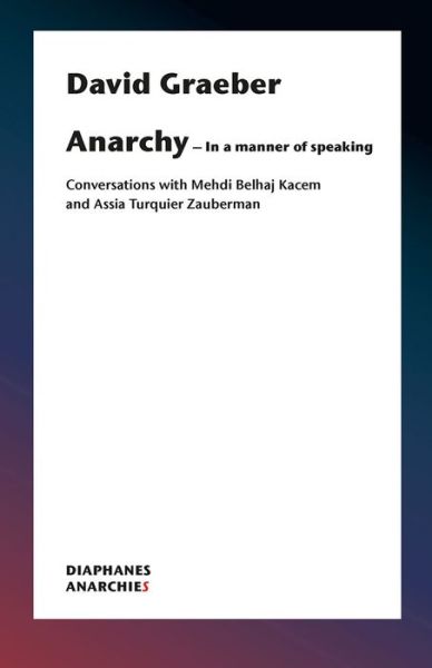 Cover for David Graeber · Anarchy–In a Manner of Speaking – Conversations with Mehdi Belhaj Kacem, Nika Dubrovsky, and Assia Turquier–Zauberman (Paperback Book) (2020)