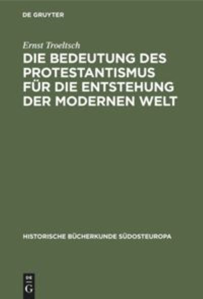 Die Bedeutung des Protestantismus fur die Entstehung der modernen Welt - Ernst Troeltsch - Books - Walter de Gruyter - 9783486758269 - 1928