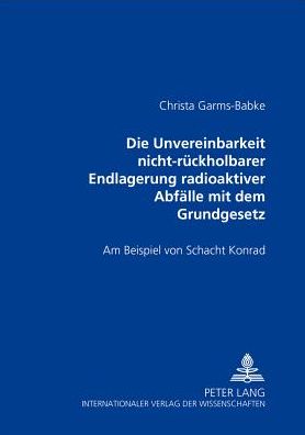 Cover for Christa Garms-Babke · Die Unvereinbarkeit Nicht-Rueckholbarer Endlagerung Radioaktiver Abfaelle Mit Dem Grundgesetz: Am Beispiel Von Schacht Konrad (Paperback Book) [German edition] (2002)