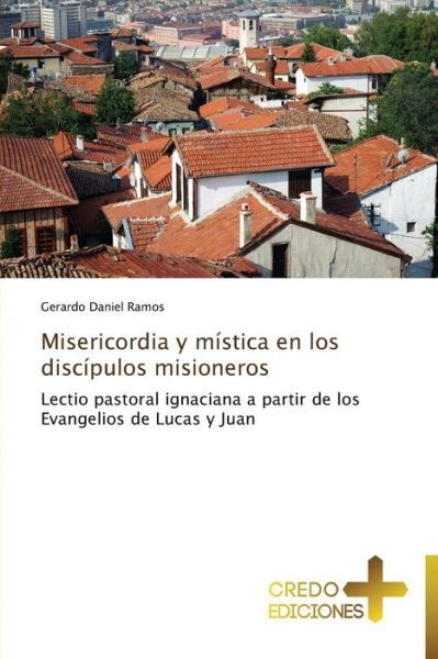 Cover for Gerardo Daniel Ramos · Misericordia Y Mística en Los Discípulos Misioneros: Lectio Pastoral Ignaciana a Partir De Los Evangelios De Lucas Y Juan (Taschenbuch) [Spanish edition] (2013)