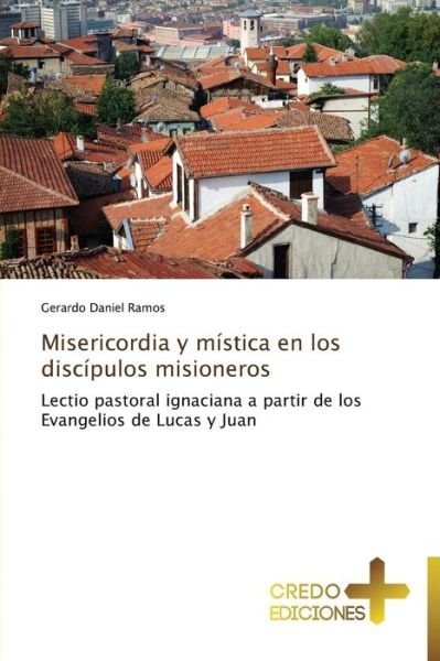 Cover for Gerardo Daniel Ramos · Misericordia Y Mística en Los Discípulos Misioneros: Lectio Pastoral Ignaciana a Partir De Los Evangelios De Lucas Y Juan (Pocketbok) [Spanish edition] (2013)